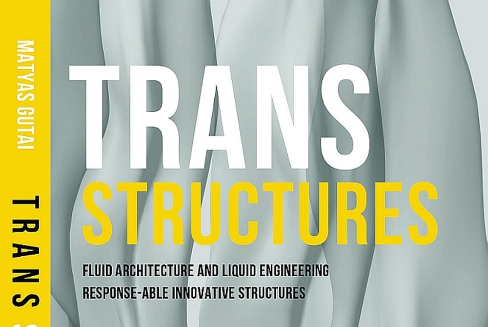 Trans Structures: Fluid Architecture and Liquid Engineering - Gutai Mátyás