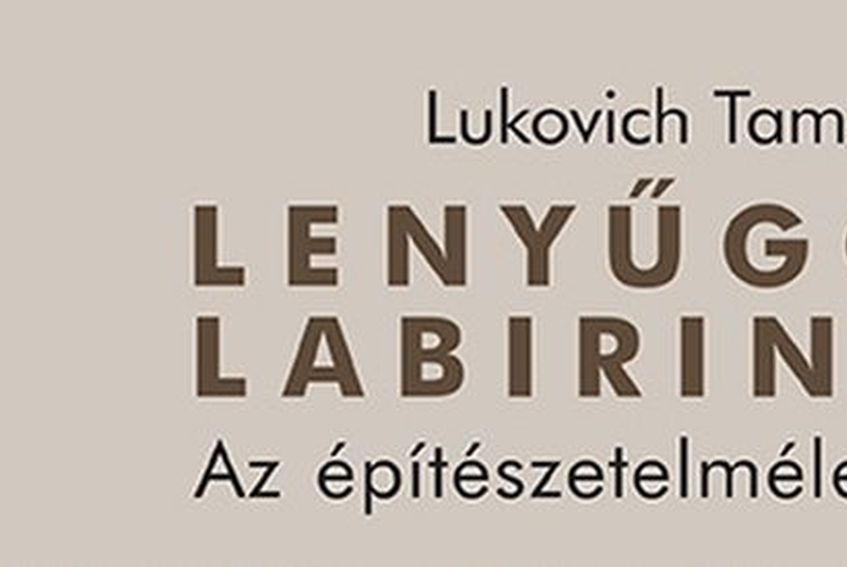 Lukovich Tamás: Lenyűgöző labirintus - az építészetelmélet világa